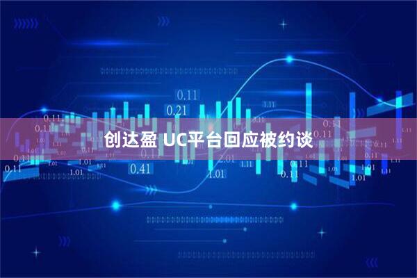 创达盈 UC平台回应被约谈